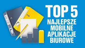 TOP 5 Najlepsze mobilne aplikacje biurowe